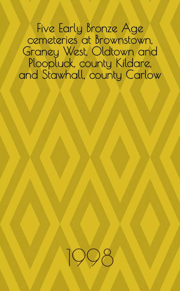 Five Early Bronze Age cemeteries at Brownstown, Graney West, Oldtown and Ploopluck, county Kildare, and Stawhall, county Carlow