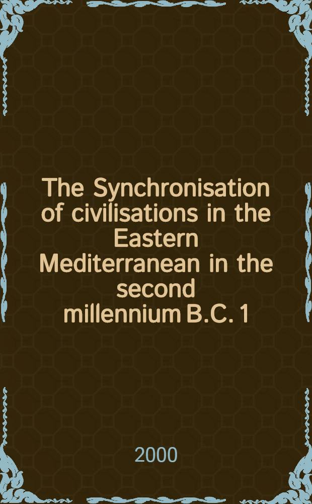 The Synchronisation of civilisations in the Eastern Mediterranean in the second millennium B.C. [1] : Proceedings of an International symposium at Schloβ Haindorf, 15th-17th of November 1996 and at the Austrian academy, Vienna, 11th-12th of May 1998