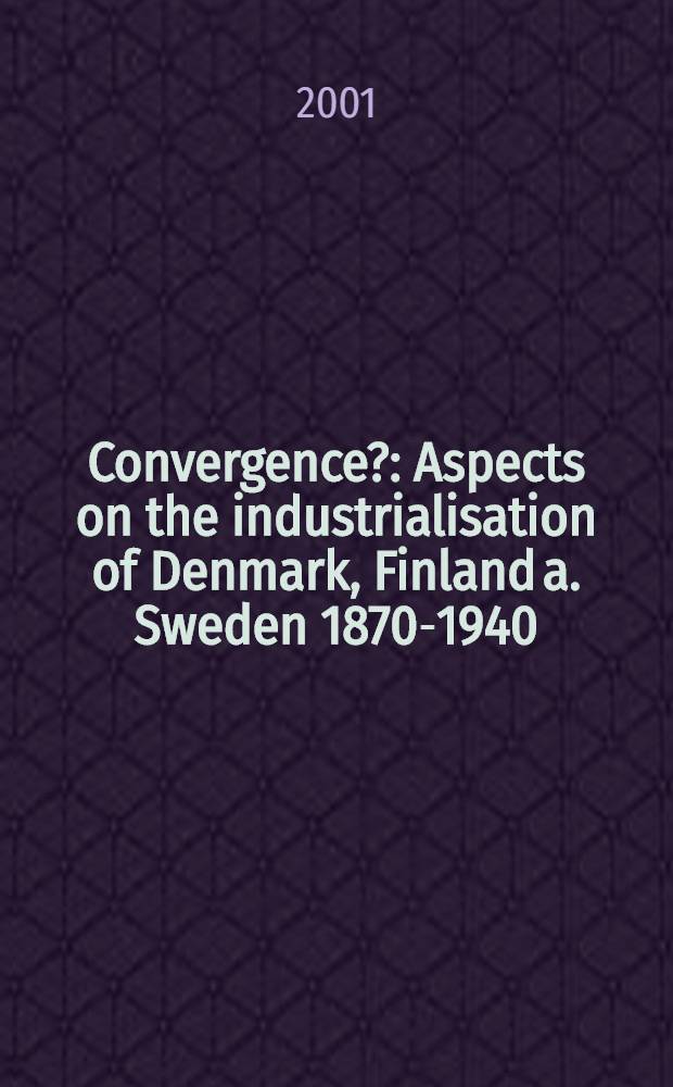 Convergence? : Aspects on the industrialisation of Denmark, Finland a. Sweden 1870-1940 = Конвергенция?. Индустриализация Дании, Финляндии и Швеции, 1870 - 1940.