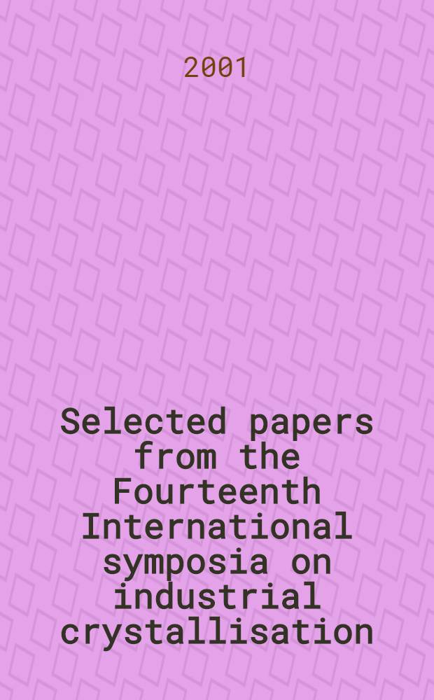 Selected papers from the Fourteenth International symposia on industrial crystallisation : Cambridge, UK, Sept. 1999 = Промышленная кристаллизация.
