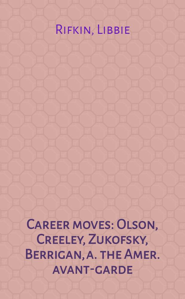 Career moves : Olson, Creeley, Zukofsky, Berrigan, a. the Amer. avant-garde