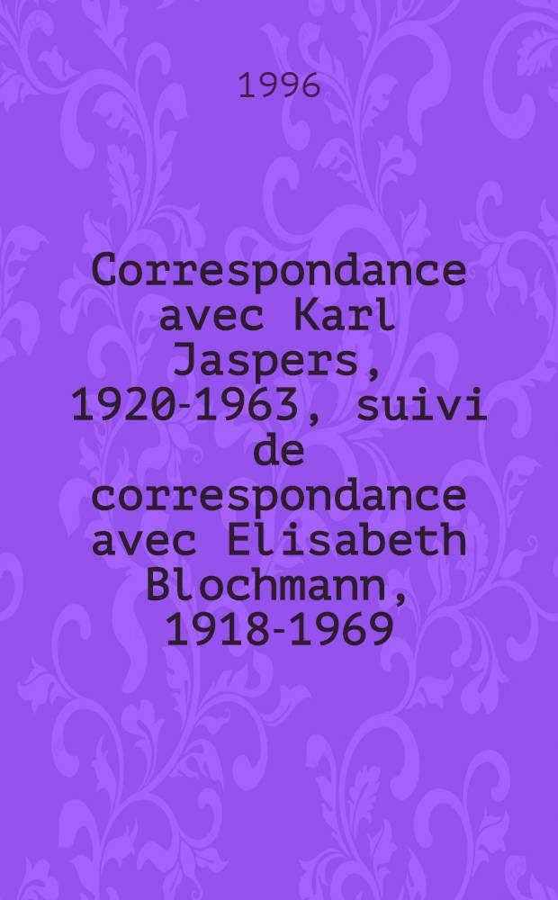 Correspondance avec Karl Jaspers, 1920-1963, suivi de correspondance avec Elisabeth Blochmann, 1918-1969