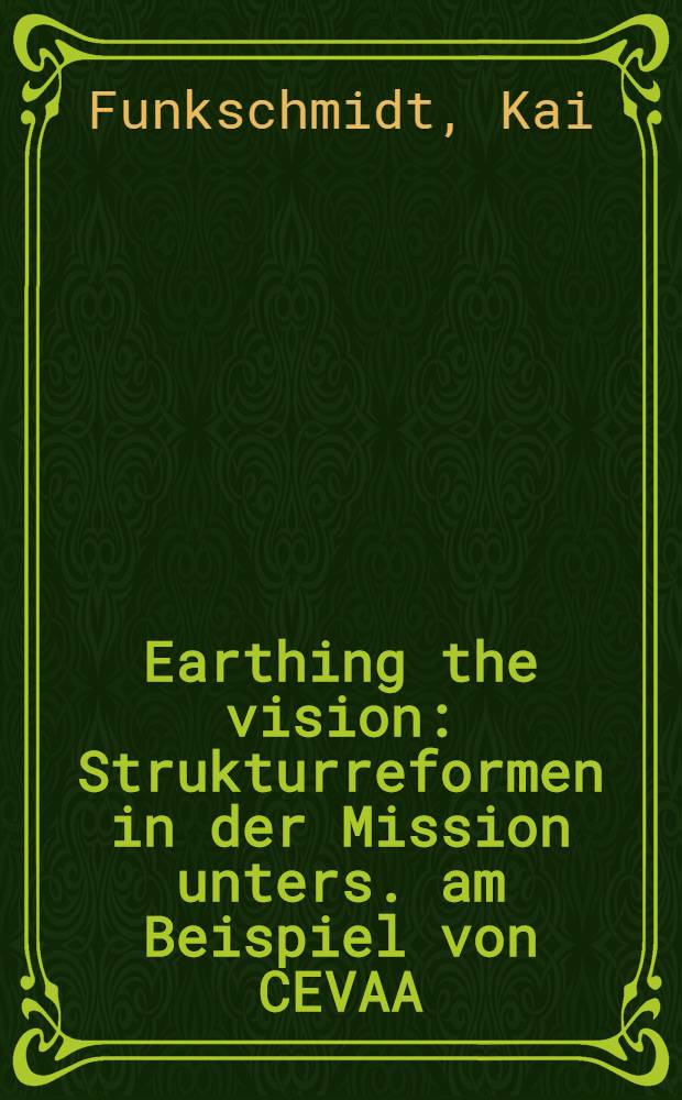 Earthing the vision : Strukturreformen in der Mission unters. am Beispiel von CEVAA (Paris), CWM (London) u. UEM (Wuppertal)