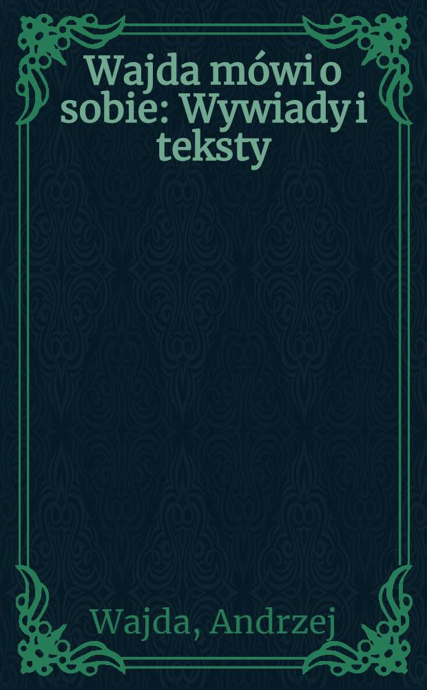 Wajda m&oacute;wi o sobie : Wywiady i teksty