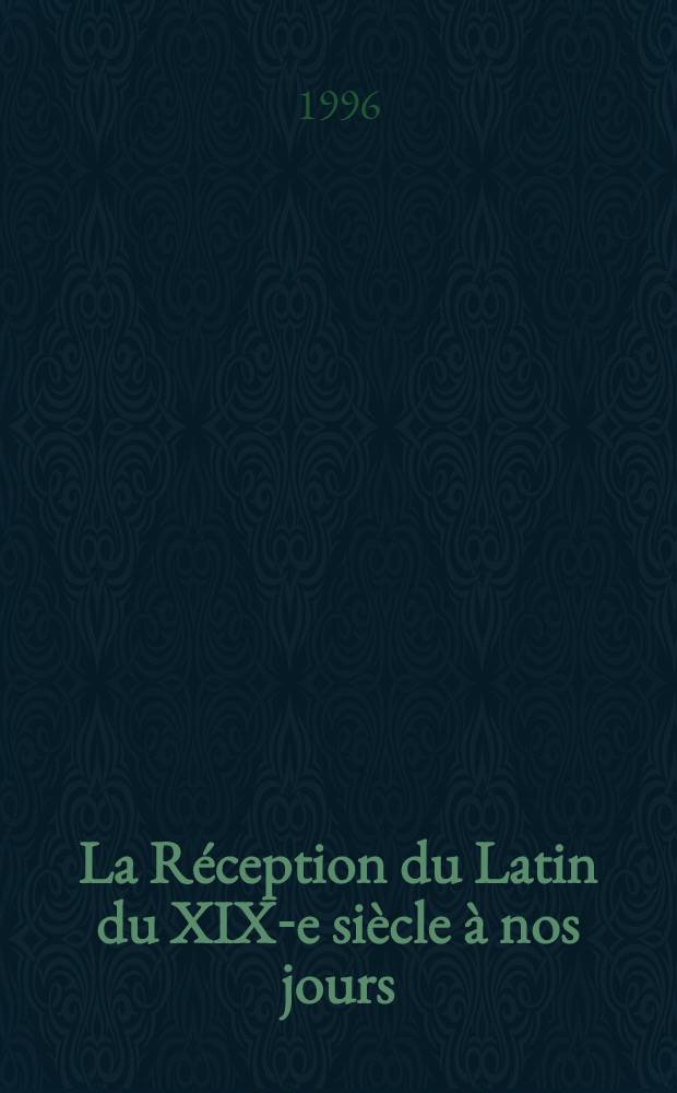 La Réception du Latin du XIX-e siècle à nos jours : Actes du Colloque d'Angers des 23 et 24 sept. 1994