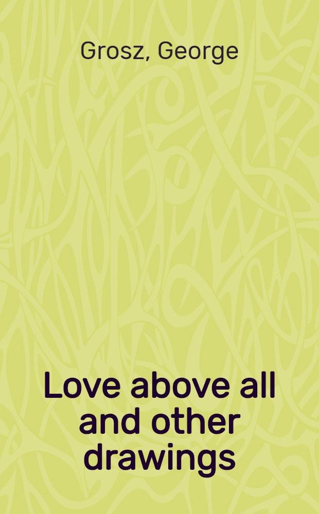 Love above all and other drawings = Über alles die Liebe a. Die Gezeichneten : 120 works