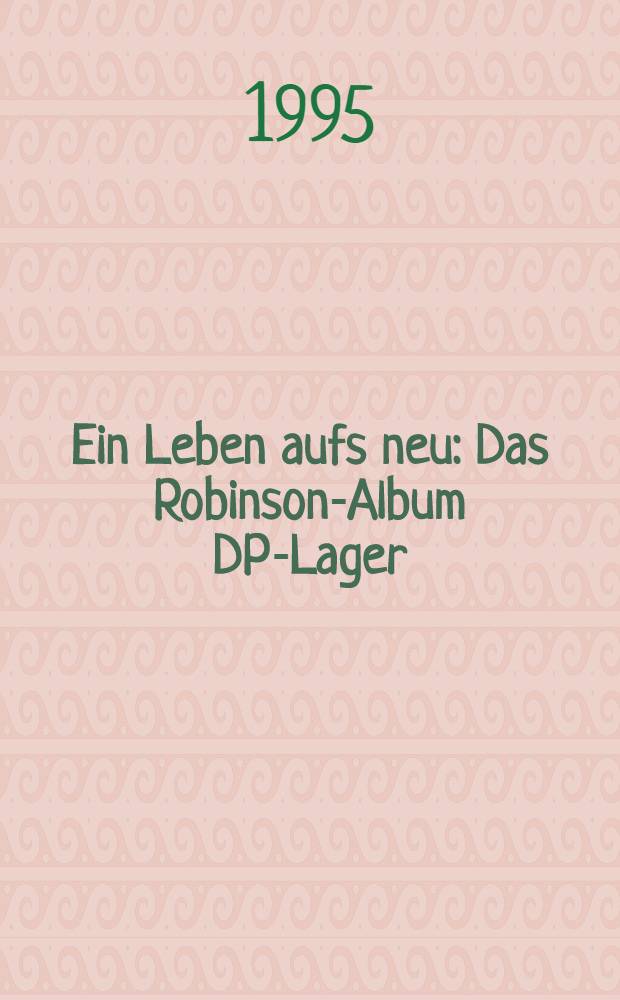 Ein Leben aufs neu : Das Robinson-Album DP-Lager: Juden auf dt. Boden : 1945-1948