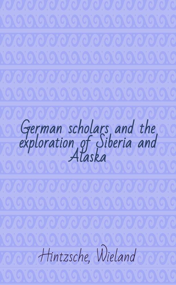 German scholars and the exploration of Siberia and Alaska = Немецкие ученые и исследование Сибири и Аляски.