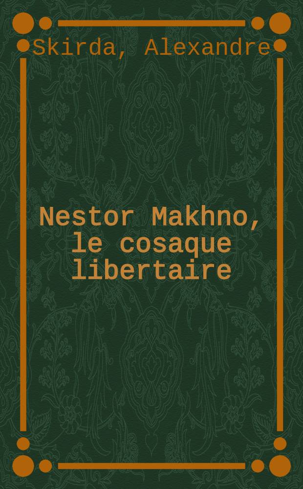 Nestor Makhno, le cosaque libertaire (1888-1934) : La guerre civile en Ukraine, 1917-1921 = Нестор Махно.