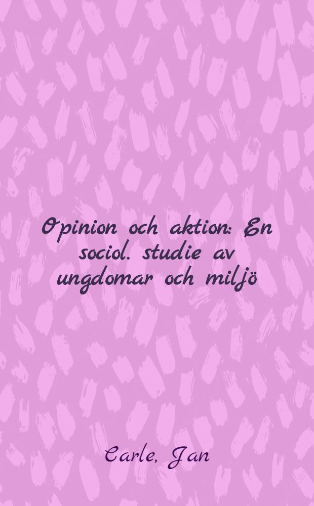 Opinion och aktion : En sociol. studie av ungdomar och milj&ouml; : Akad. avh