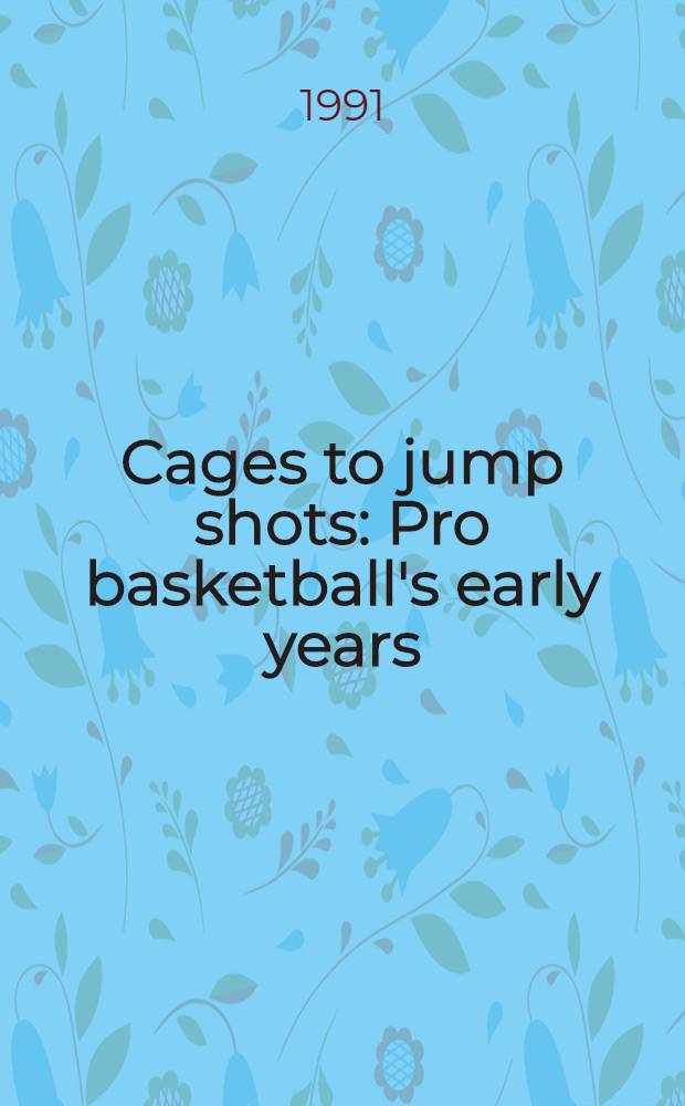 Cages to jump shots : Pro basketball's early years