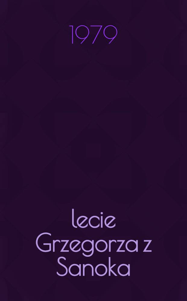 500-lecie Grzegorza z Sanoka : Materialy z Sesji popularnonauk. w Lublinie, 28-29, I, 1977 r. : Pamieci Stanislawa Tworka