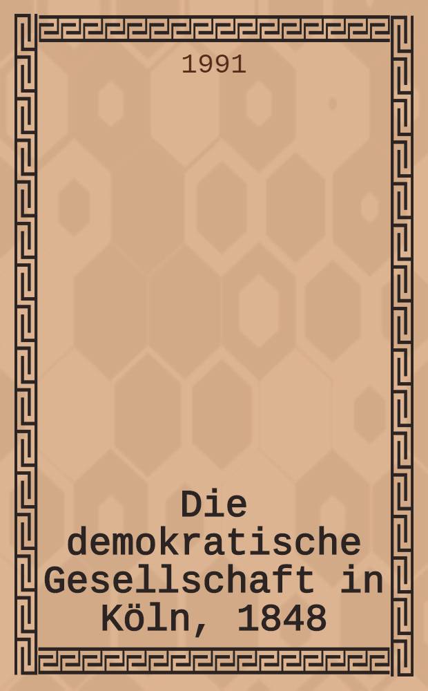 Die demokratische Gesellschaft in Köln, 1848/49 : Städtische Ges. u. Parteientstehung während der bürgerlichen Revolution