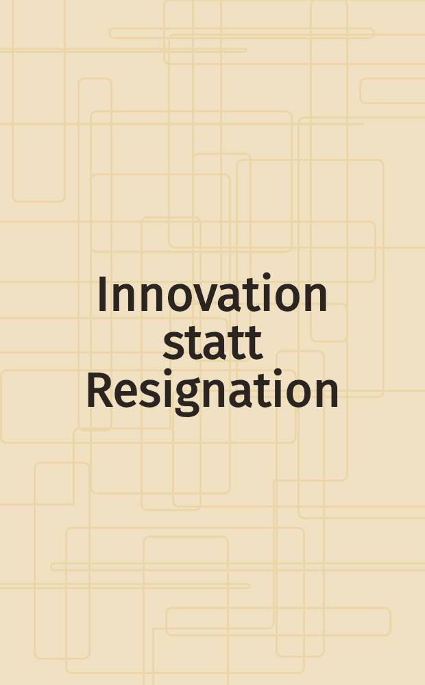 Innovation statt Resignation : 35 Perspektiven für eine neue Zeit