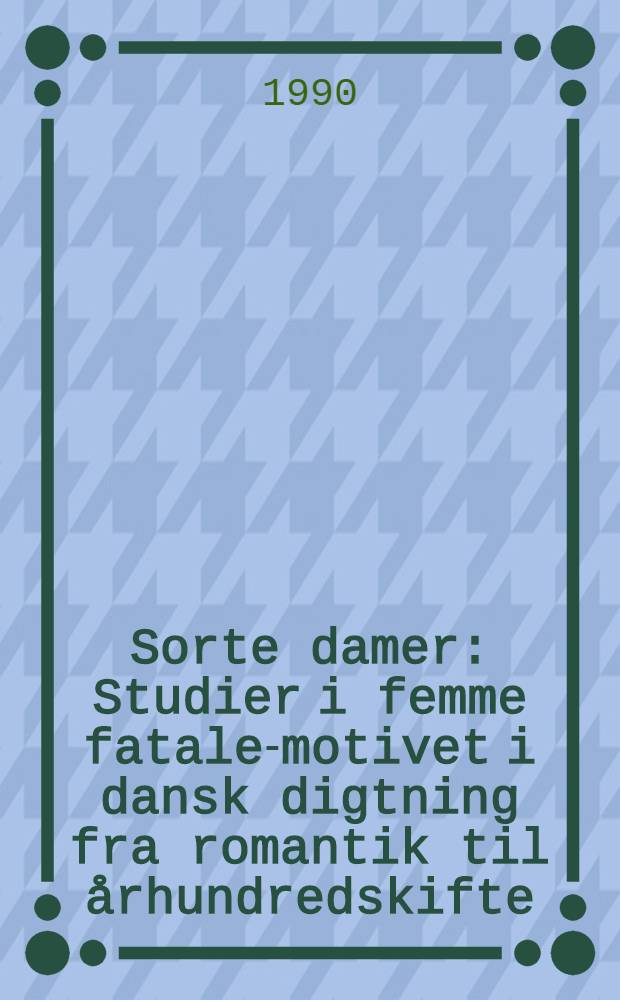 Sorte damer : Studier i femme fatale-motivet i dansk digtning fra romantik til &aring;rhundredskifte