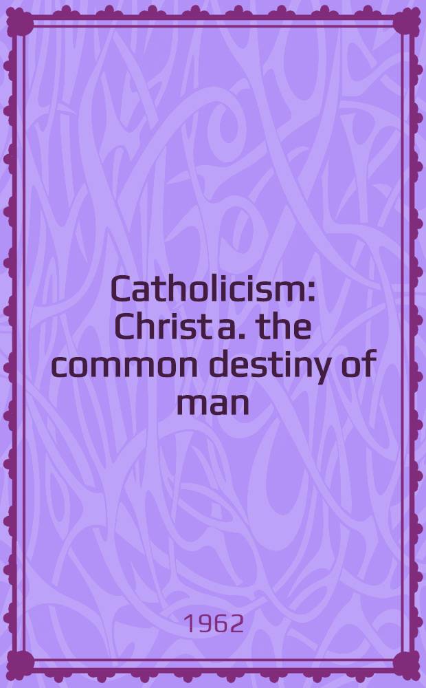Catholicism : Christ a. the common destiny of man