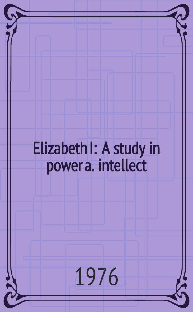 Elizabeth I : A study in power a. intellect