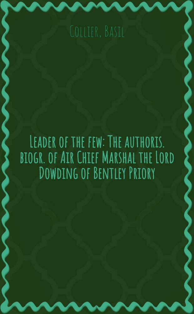 Leader of the few : The authoris. biogr. of Air Chief Marshal the Lord Dowding of Bentley Priory