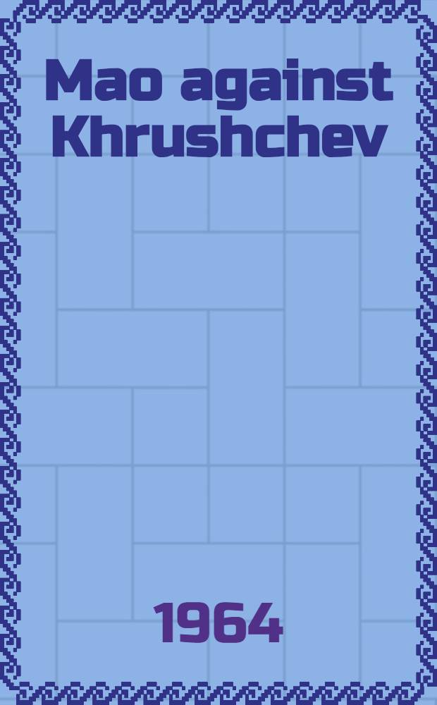 Mao against Khrushchev : A short history of the Sino - Sov. conflict