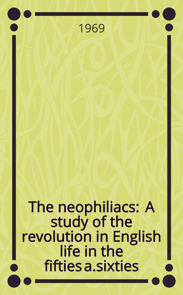 The neophiliacs : A study of the revolution in English life in the fifties a.sixties