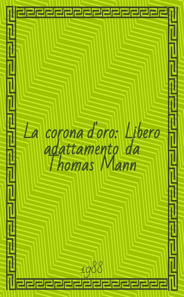La corona d'oro : Libero adattamento da Thomas Mann:"Il piccolo signor Friedemann", "Tristano", "Tonio Kröger"