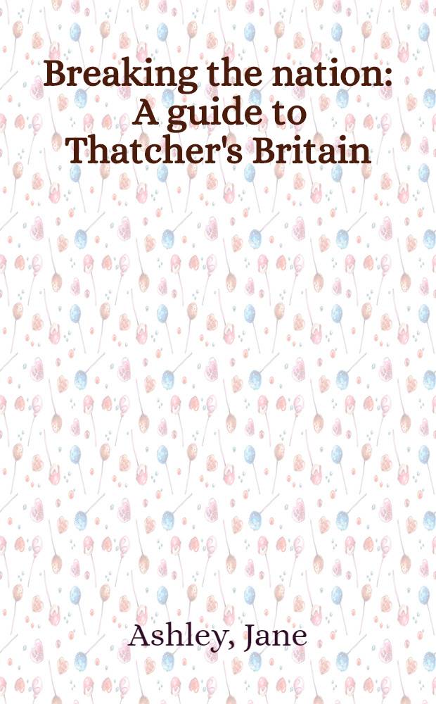 Breaking the nation : A guide to Thatcher's Britain