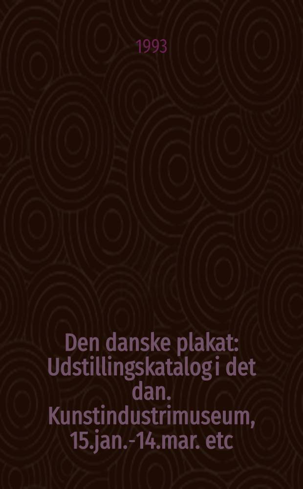 Den danske plakat : Udstillingskatalog i det dan. Kunstindustrimuseum, 15.jan.-14.mar. etc