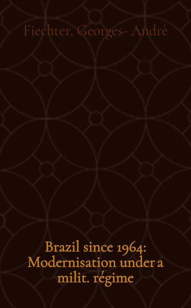 Brazil since 1964 : Modernisation under a milit. régime : A study of the interactions of politics a. economics in a contemporary milit. régime