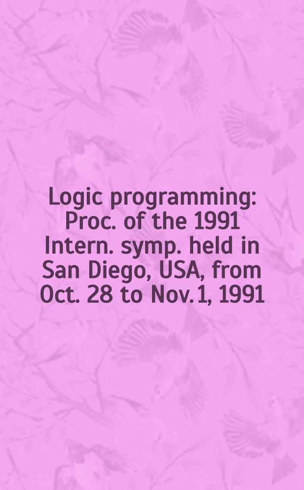 Logic programming : Proc. of the 1991 Intern. symp. held in San Diego, USA, from Oct. 28 to Nov. 1, 1991