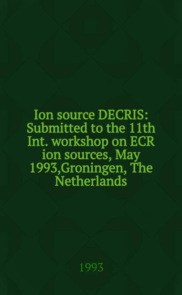 Ion source DECRIS : Submitted to the 11th Int. workshop on ECR ion sources, May 1993,Groningen, The Netherlands