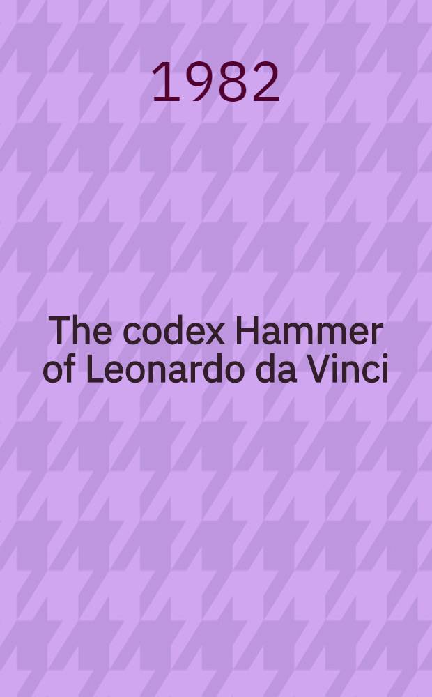 The codex Hammer of Leonardo da Vinci : The waters, the earth, the universe : Cat. of an Exhib., Florence, Palazzo Vecchio, 1982