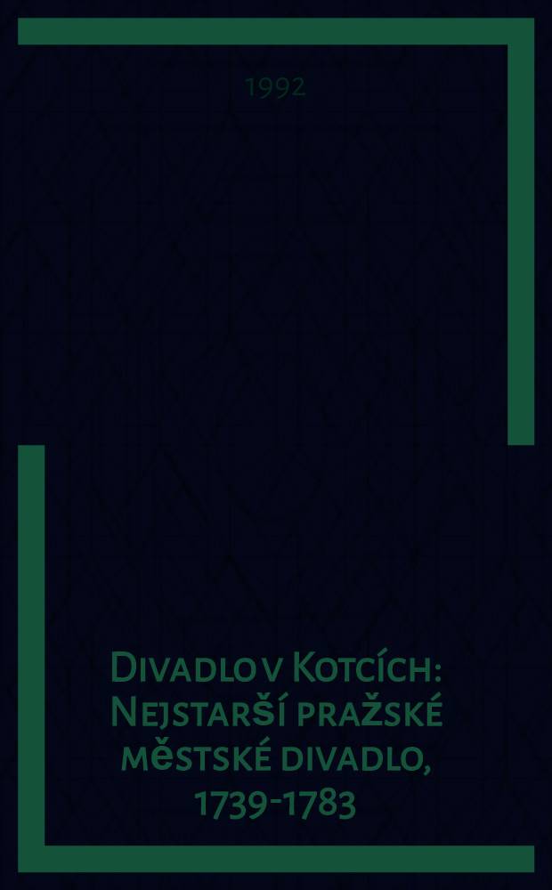 Divadlo v Kotcích : Nejstarší pražské městské divadlo, 1739-1783