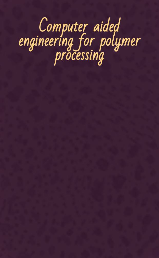 Computer aided engineering for polymer processing