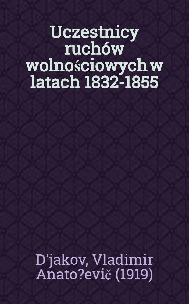 Uczestnicy ruch&oacute;w wolnościowych w latach 1832-1855 (Kr&oacute;lestwo Polskie) = Участники освободительного движения 1832-1855 годов (Королевство польское) : Przew. biogr