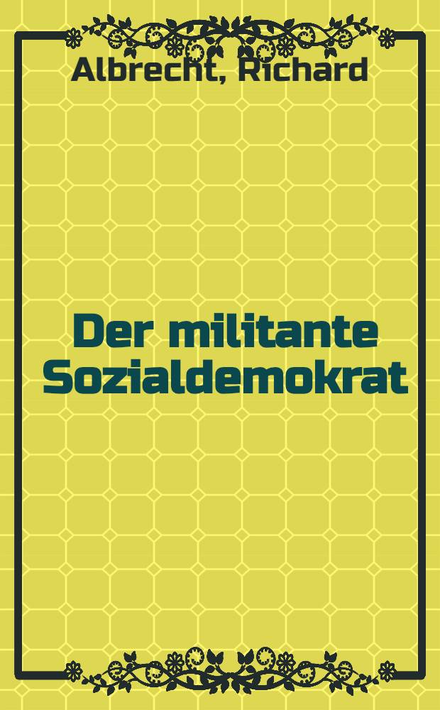 Der militante Sozialdemokrat : Carlo Mierendorff, 1897 bis 1943 : Eine Biografie