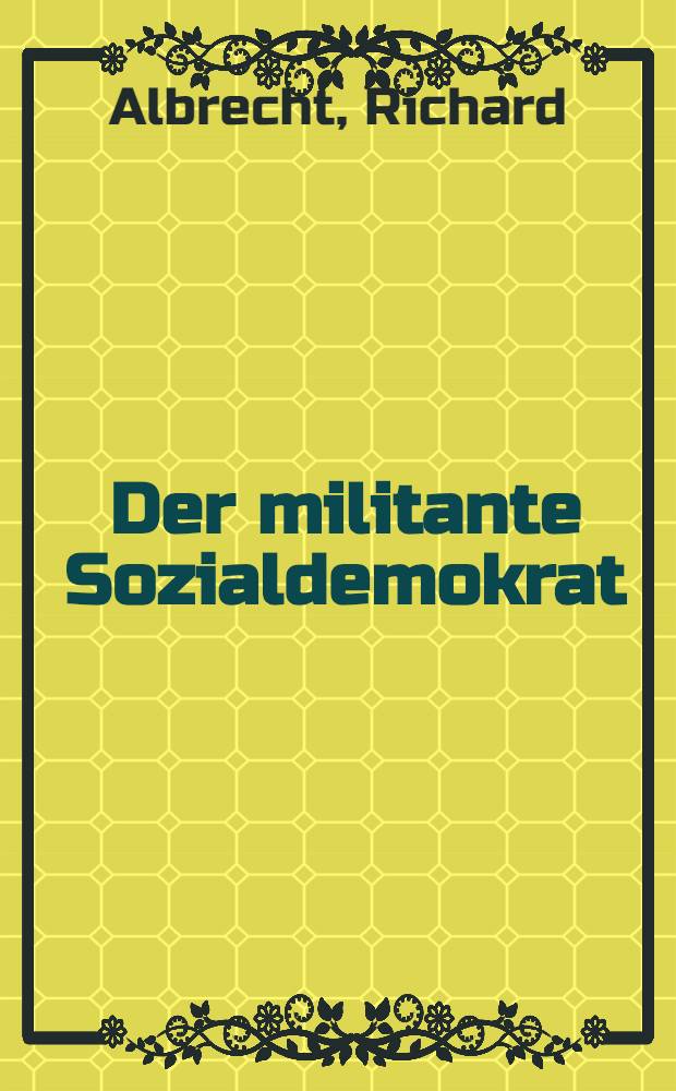 Der militante Sozialdemokrat : Carlo Mierendorff, 1897 bis 1943 : Eine Biografie