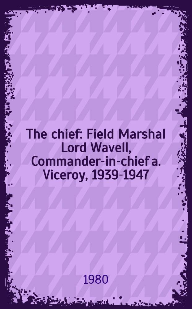 The chief : Field Marshal Lord Wavell, Commander-in-chief a. Viceroy, 1939-1947