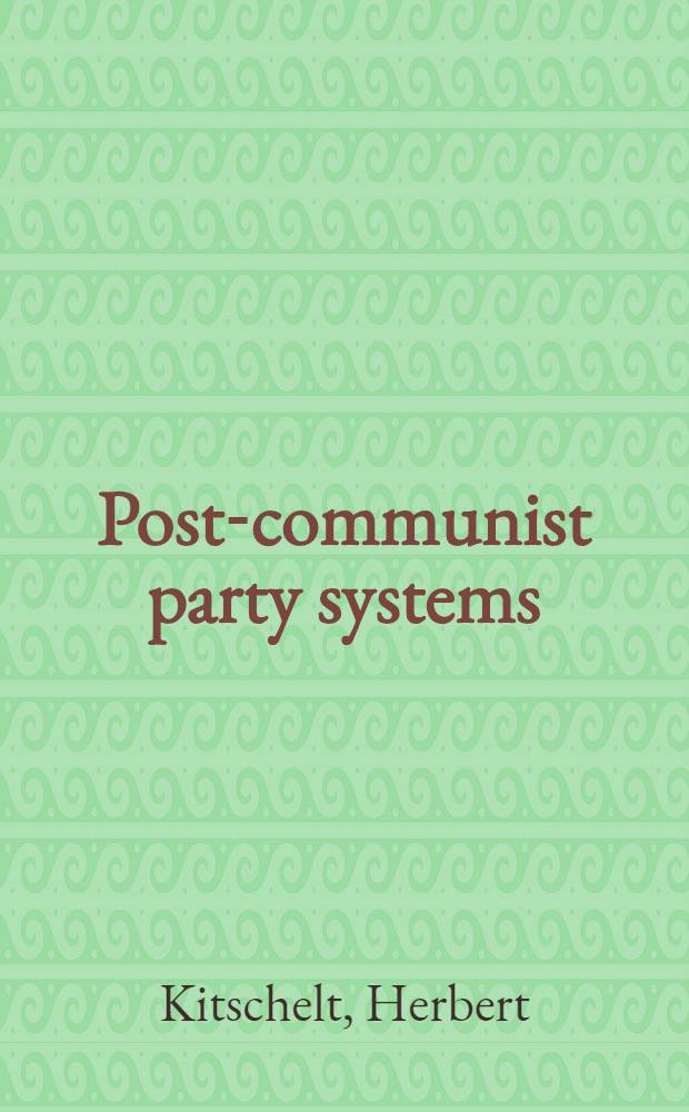 Post-communist party systems : Competition, representation, a. inter-party coop = Посткоммунистические партийные системы