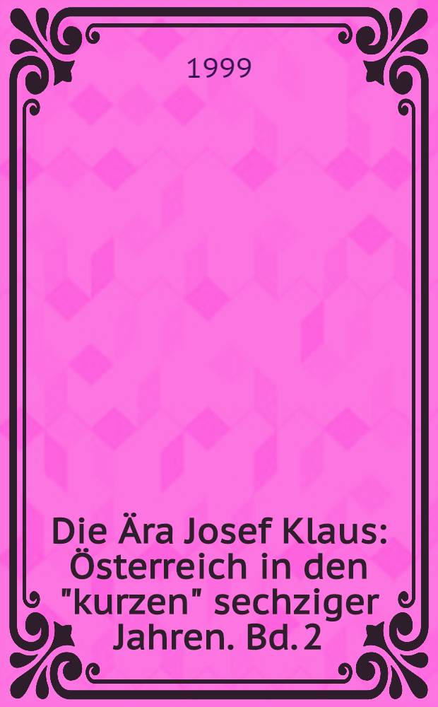 Die Ära Josef Klaus : Österreich in den "kurzen" sechziger Jahren. Bd. 2 : Aus der Sicht von Zeitgenossen und in Karikaturen von Ironismus