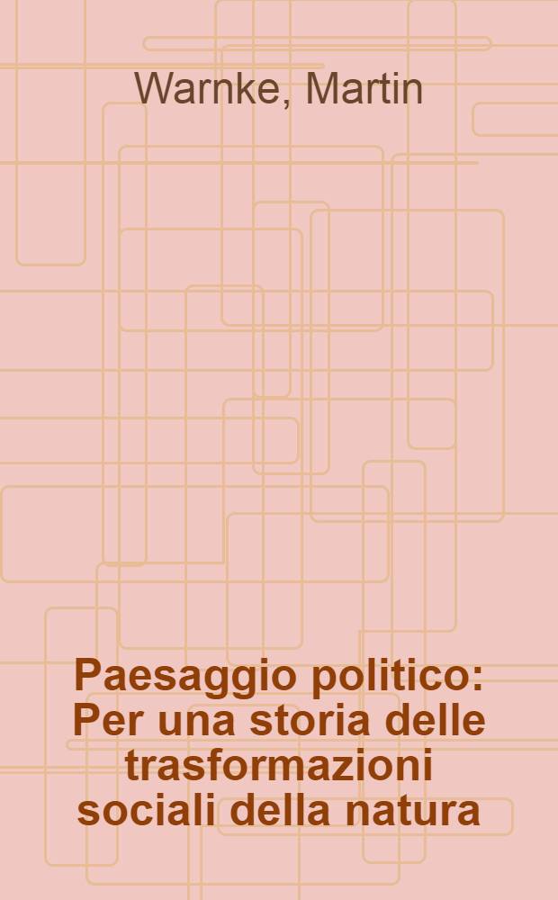 Paesaggio politico : Per una storia delle trasformazioni sociali della natura = Политический пейзаж