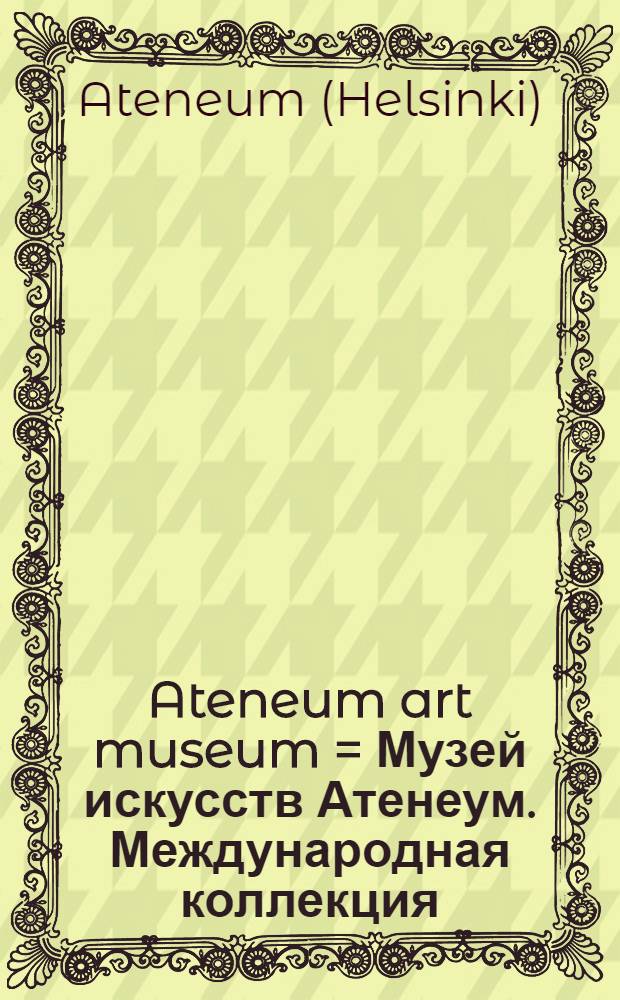 Ateneum art museum = Музей искусств Атенеум. Международная коллекция