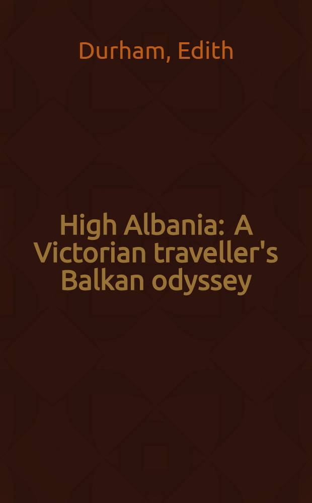 High Albania : A Victorian traveller's Balkan odyssey = Привет Албания. Балканская одиссея