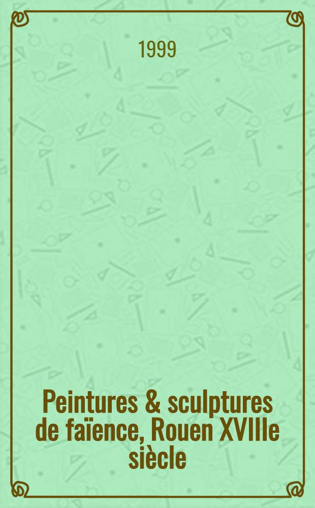 Peintures & sculptures de faïence, Rouen XVIIIe siècle : À l'occasion de l'Expos., Musée des beaux-arts de Rouen, 24 oct. 1999 - 24 jan. 2000 = Живописный и скльптурный фаянс. Руан 18 в.