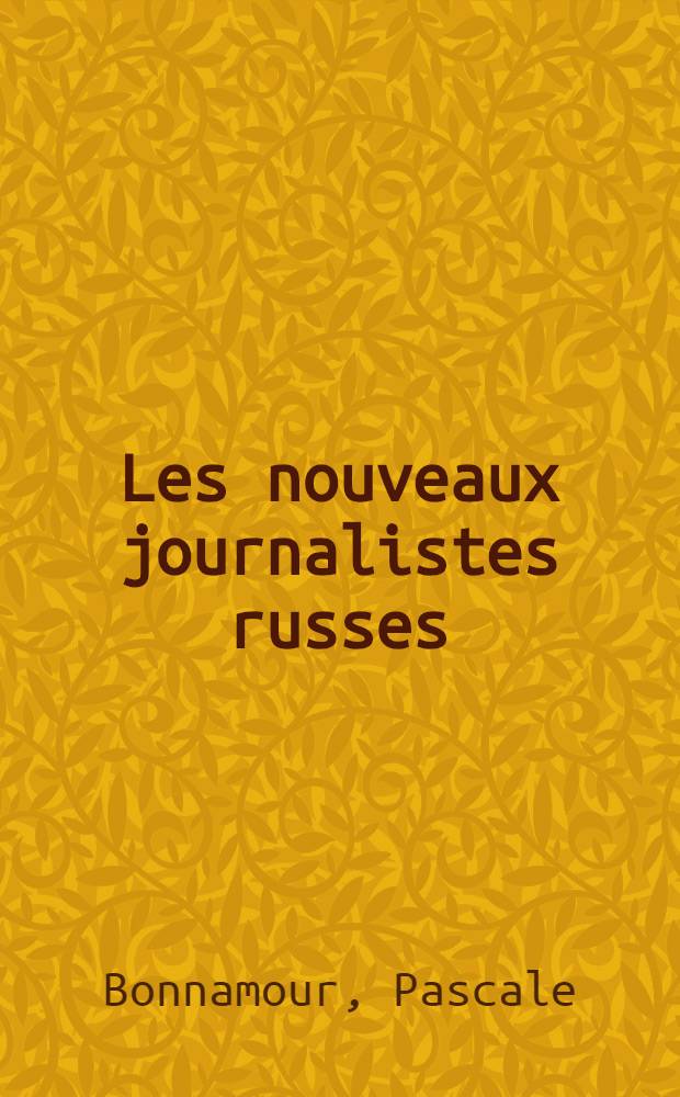 Les nouveaux journalistes russes : Métamorphose d'une profession, 1990-1999 = Новые русские журналисты