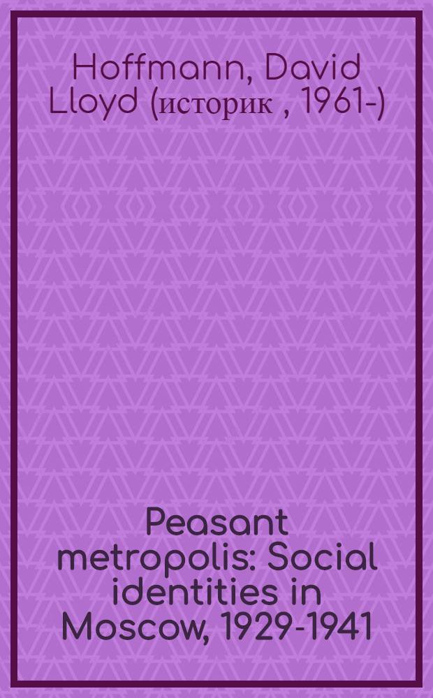 Peasant metropolis : Social identities in Moscow, 1929-1941 = "Крестьянская метропология": социальная идентичность в Москве: 1929 - 1941