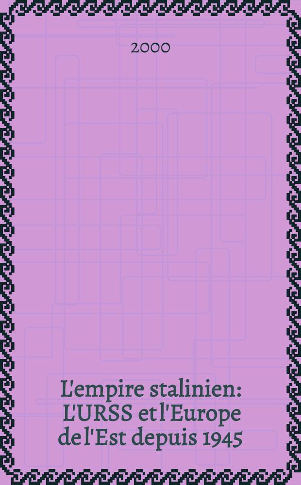 L'empire stalinien : L'URSS et l'Europe de l'Est depuis 1945 = Сталинская империя. СССР и страны Восточной Европы после 1945