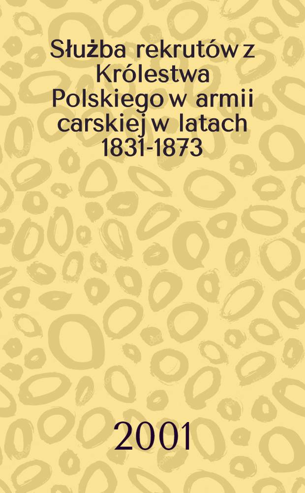 Służba rekrutów z Królestwa Polskiego w armii carskiej w latach 1831-1873 = Служба рекрутов королевства польского в царской армии в 1831 - 1873 гг.