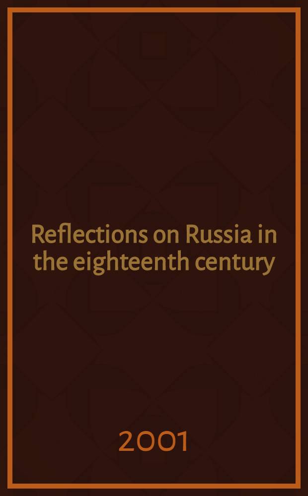 Reflections on Russia in the eighteenth century : Papers from the VI Intern. conf. of the study group on eighteenth-century Russia, Leiden, 1999 = Размышления о России в 18 в.