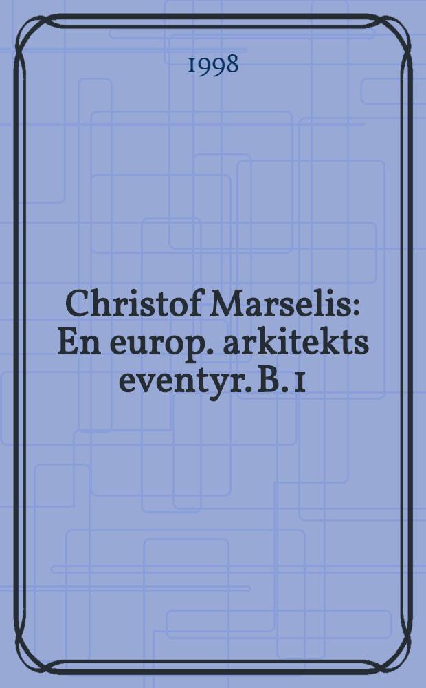 Christof Marselis : En europ. arkitekts eventyr. B. 1