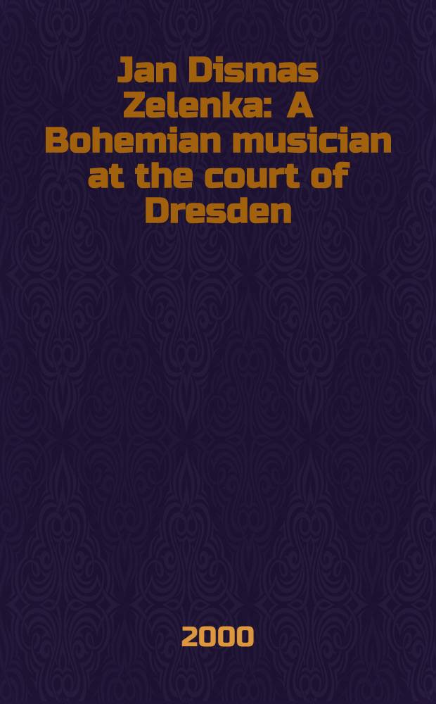 Jan Dismas Zelenka : A Bohemian musician at the court of Dresden = Ян Дисмас Зеленка 1679 - 1745